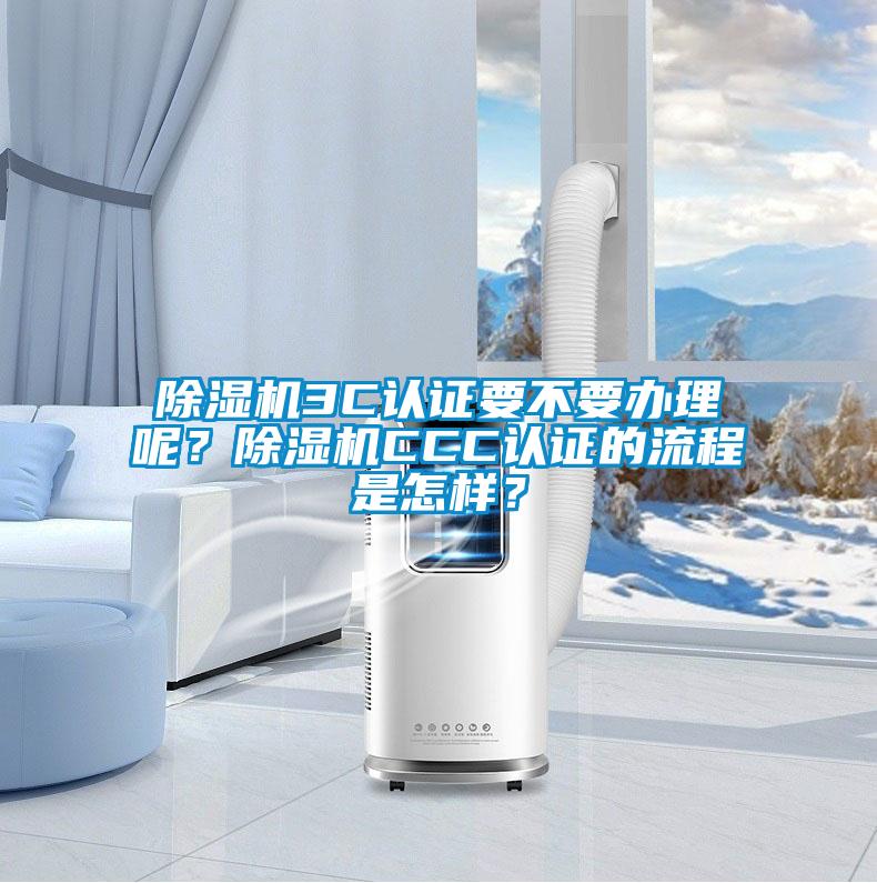 除濕機3C認證要不要辦理呢？除濕機CCC認證的流程是怎樣？