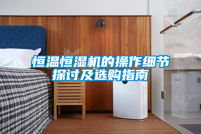 恒溫恒濕機的操作細(xì)節(jié)探討及選購指南