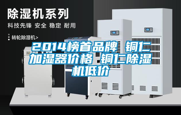 2014榜首品牌 銅仁加濕器價格 銅仁除濕機(jī)低價
