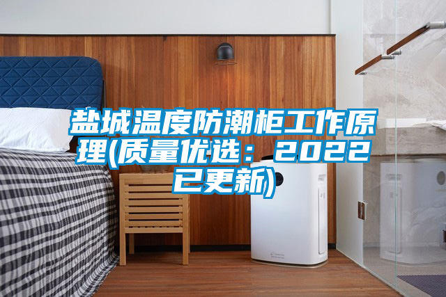 鹽城溫度防潮柜工作原理(質量優(yōu)選：2022已更新)