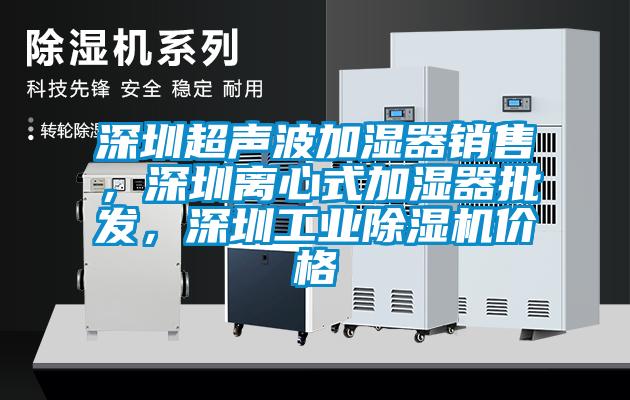 深圳超聲波加濕器銷售，深圳離心式加濕器批發(fā)，深圳工業(yè)除濕機(jī)價格