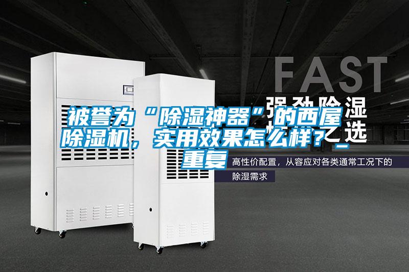 被譽為“除濕神器”的西屋除濕機，實用效果怎么樣？_重復