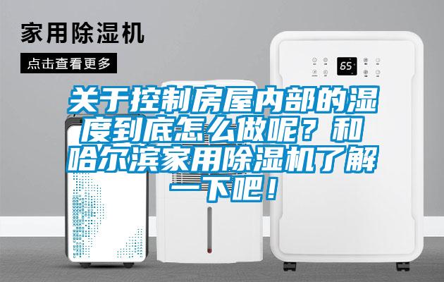 關(guān)于控制房屋內(nèi)部的濕度到底怎么做呢？和哈爾濱家用除濕機(jī)了解一下吧！