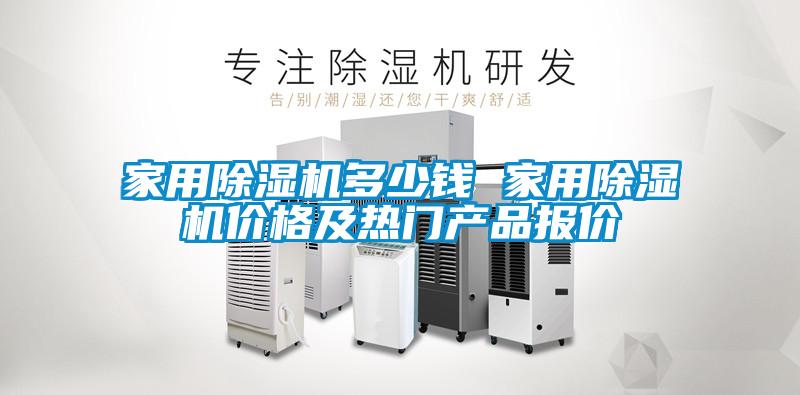 家用除濕機(jī)多少錢(qián) 家用除濕機(jī)價(jià)格及熱門(mén)產(chǎn)品報(bào)價(jià)