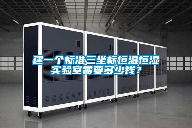 建一個標(biāo)準(zhǔn)三坐標(biāo)恒溫恒濕實驗室需要多少錢？