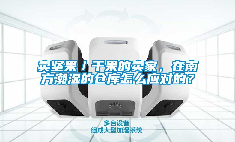 賣堅果／干果的賣家，在南方潮濕的倉庫怎么應對的？