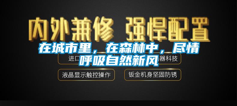 在城市里，在森林中，盡情呼吸自然新風