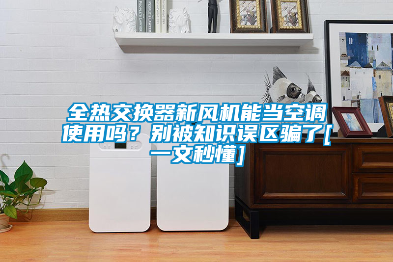 全熱交換器新風機能當空調使用嗎？別被知識誤區騙了[一文秒懂]