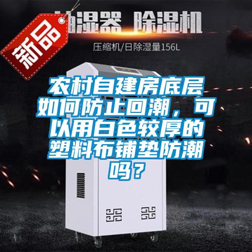 農(nóng)村自建房底層如何防止回潮，可以用白色較厚的塑料布鋪墊防潮嗎？