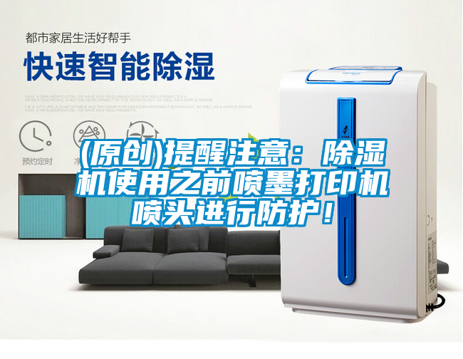 (原創)提醒注意：除濕機使用之前噴墨打印機噴頭進行防護！