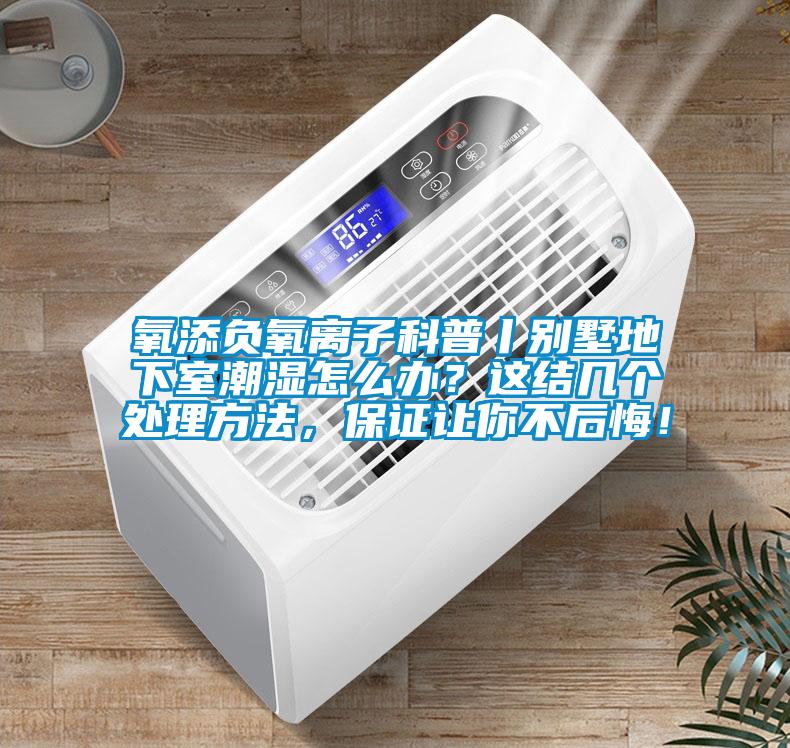 氧添負(fù)氧離子科普丨別墅地下室潮濕怎么辦？這結(jié)幾個處理方法，保證讓你不后悔！