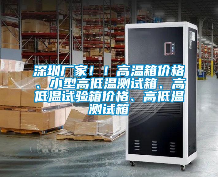 深圳廠家!!高溫箱價(jià)格、小型高低溫測試箱、高低溫試驗(yàn)箱價(jià)格、高低溫測試箱
