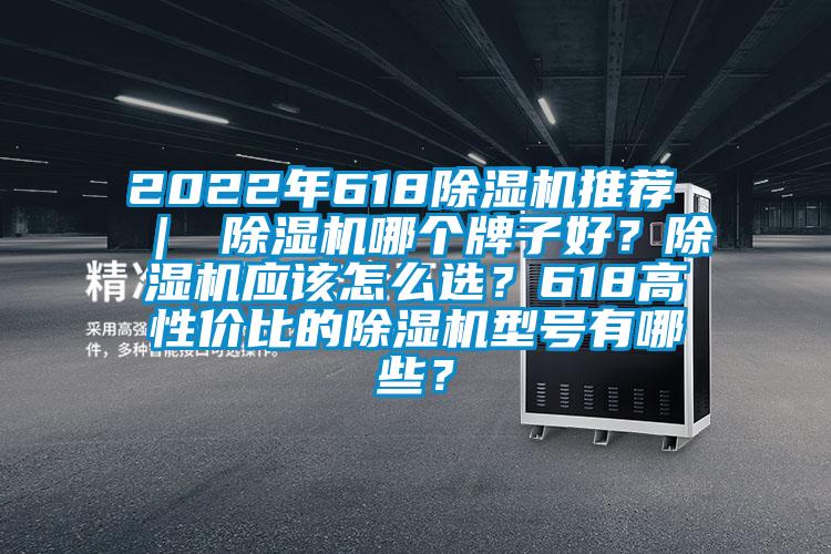 2022年618除濕機推薦 ｜ 除濕機哪個牌子好？除濕機應該怎么選？618高性價比的除濕機型號有哪些？