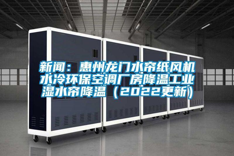 新聞：惠州龍門水簾紙風機水冷環?？照{廠房降溫工業濕水簾降溫（2022更新）