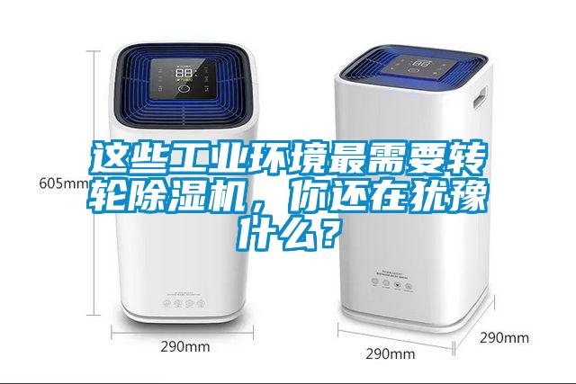 這些工業(yè)環(huán)境最需要轉(zhuǎn)輪除濕機(jī)，你還在猶豫什么？
