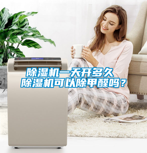 除濕機(jī)一天開多久 除濕機(jī)可以除甲醛嗎？