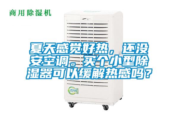 夏天感覺好熱,還沒安空調。買個小型除濕器可以緩解熱感嗎?