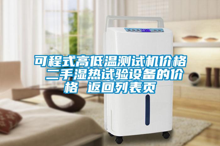 可程式高低溫測試機(jī)價格 二手濕熱試驗設(shè)備的價格 返回列表頁