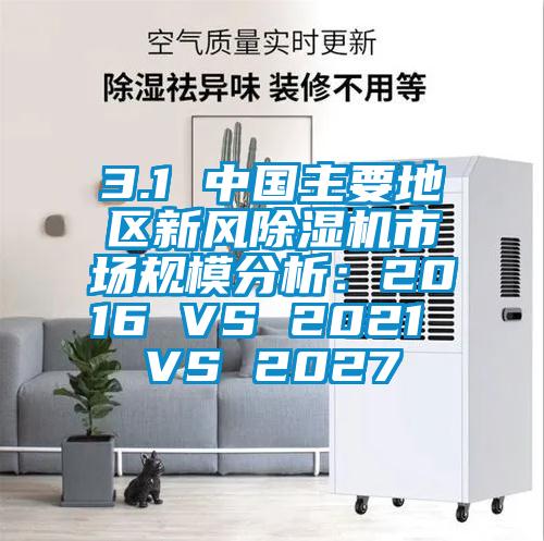 3.1 中國主要地區(qū)新風(fēng)除濕機(jī)市場規(guī)模分析：2016 VS 2021 VS 2027