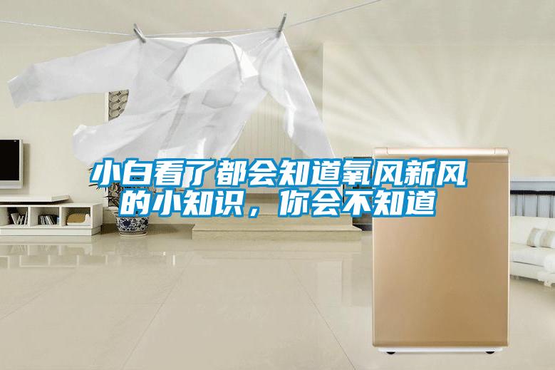 小白看了都會知道氧風(fēng)新風(fēng)的小知識，你會不知道