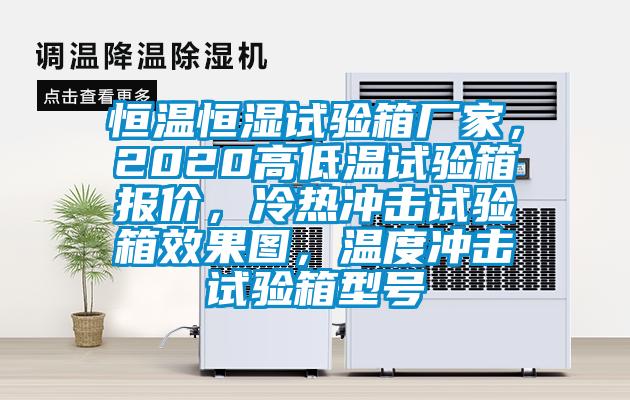 恒溫恒濕試驗(yàn)箱廠家，2020高低溫試驗(yàn)箱報價，冷熱沖擊試驗(yàn)箱效果圖，溫度沖擊試驗(yàn)箱型號