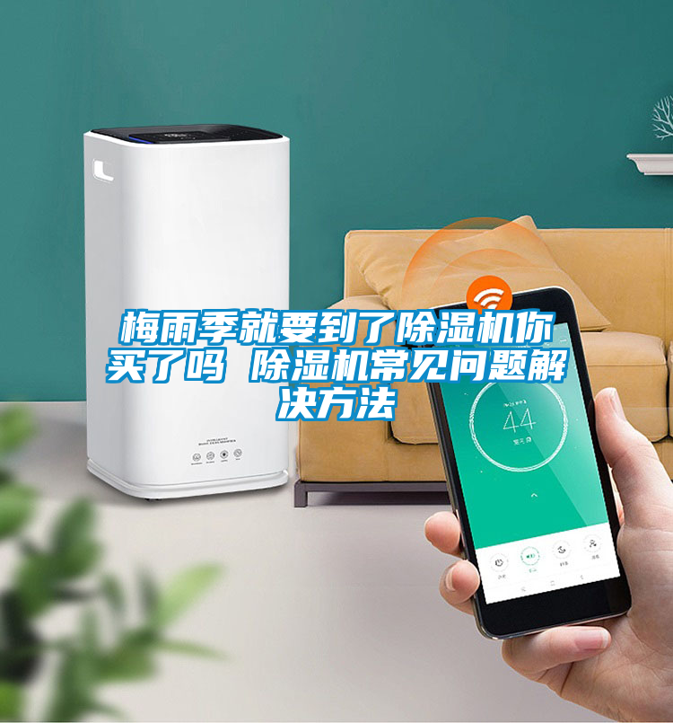 梅雨季就要到了除濕機(jī)你買了嗎 除濕機(jī)常見問(wèn)題解決方法