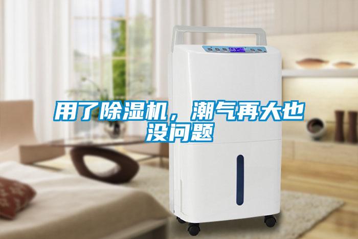 用了除濕機，潮氣再大也沒問題