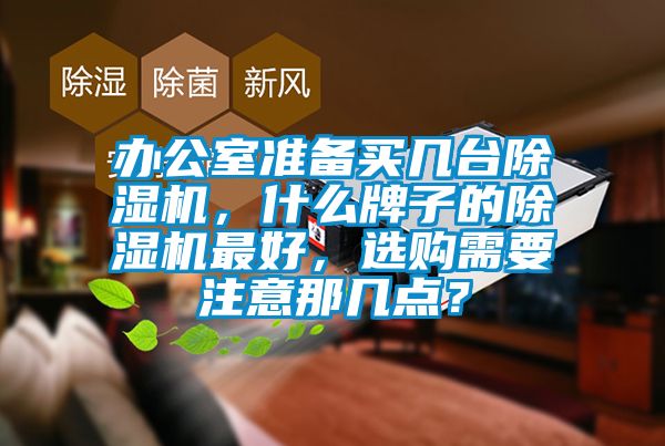 辦公室準備買幾臺除濕機，什么牌子的除濕機最好，選購需要注意那幾點？
