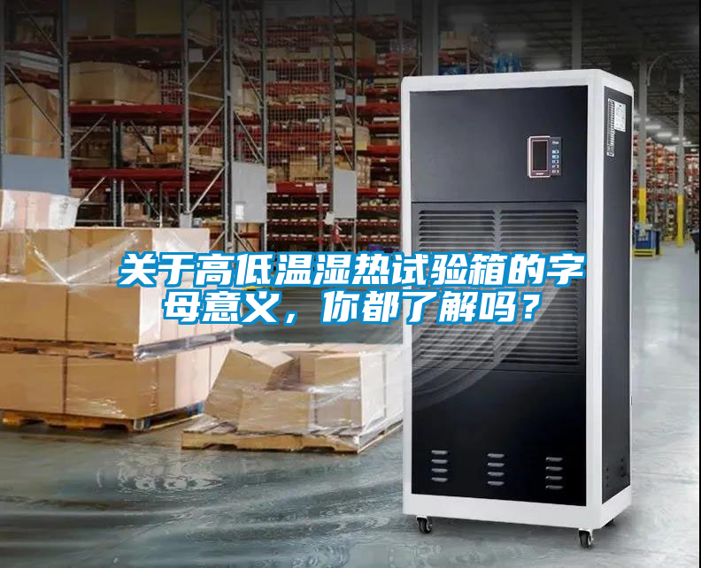 關于高低溫濕熱試驗箱的字母意義，你都了解嗎？