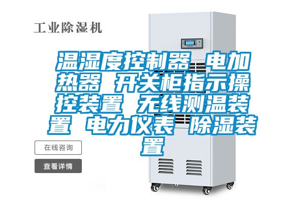 溫濕度控制器 電加熱器 開關(guān)柜指示操控裝置 無(wú)線測(cè)溫裝置 電力儀表 除濕裝置