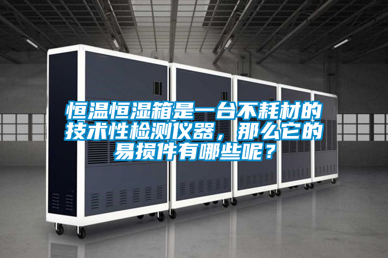 恒溫恒濕箱是一臺不耗材的技術性檢測儀器，那么它的易損件有哪些呢？