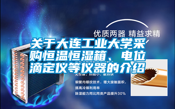關于大連工業大學采購恒溫恒濕箱、電位滴定儀等儀器的介紹