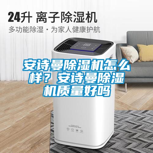 安詩曼除濕機怎么樣？安詩曼除濕機質量好嗎