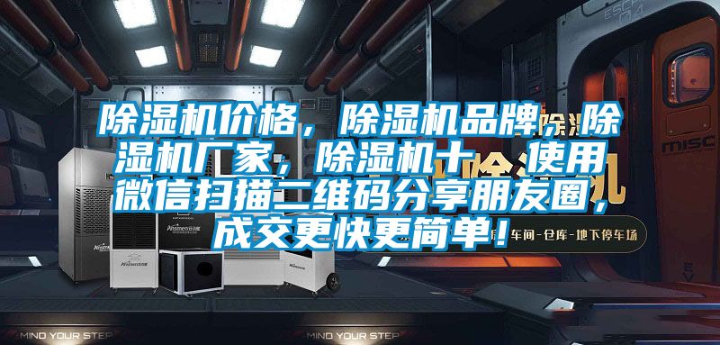 除濕機(jī)價(jià)格，除濕機(jī)品牌，除濕機(jī)廠家，除濕機(jī)十  使用微信掃描二維碼分享朋友圈，成交更快更簡(jiǎn)單！