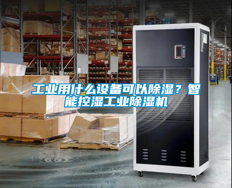 工業用什么設備可以除濕？智能控濕工業除濕機