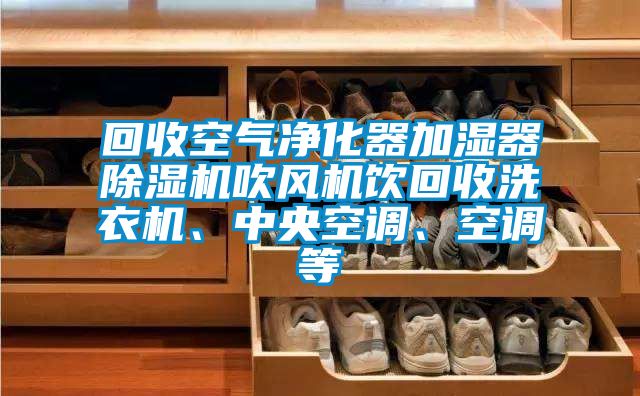 回收空氣凈化器加濕器除濕機吹風機飲回收洗衣機、中央空調、空調等