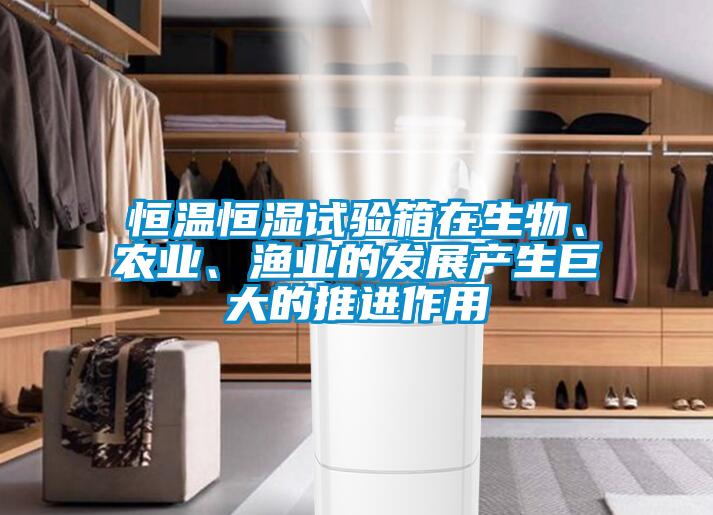 恒溫恒濕試驗箱在生物、農業、漁業的發展產生巨大的推進作用