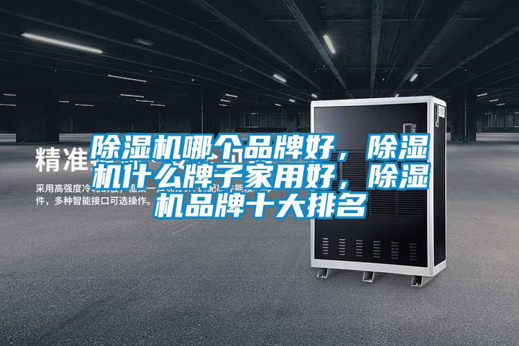 除濕機哪個品牌好，除濕機什么牌子家用好，除濕機品牌十大排名