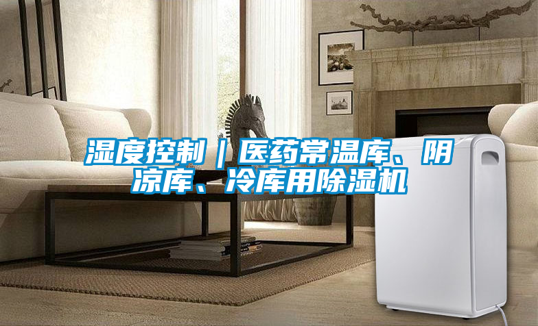 濕度控制｜醫(yī)藥常溫庫、陰涼庫、冷庫用除濕機