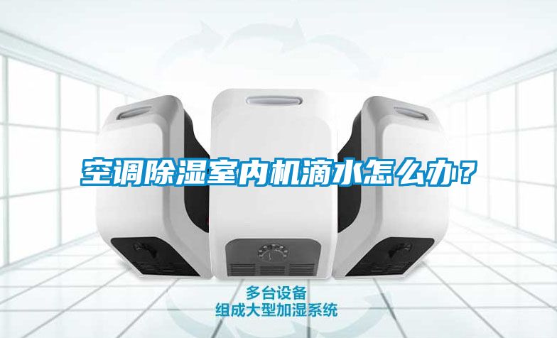 空調除濕室內機滴水怎么辦？