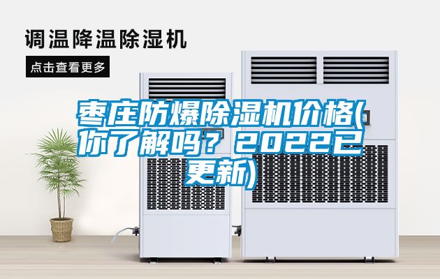 棗莊防爆除濕機價格(你了解嗎？2022已更新)