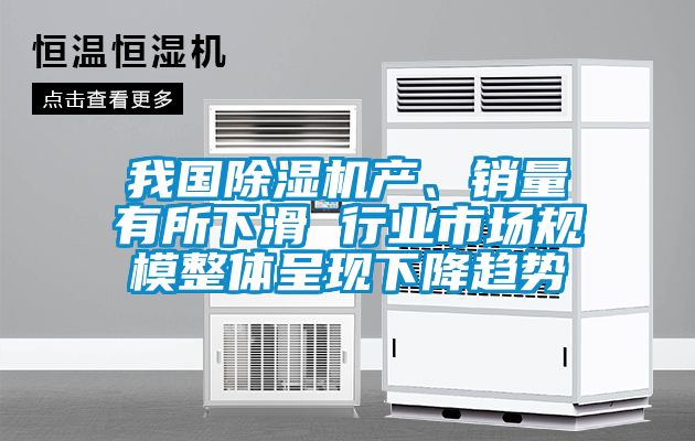 我國(guó)除濕機(jī)產(chǎn)、銷(xiāo)量有所下滑 行業(yè)市場(chǎng)規(guī)模整體呈現(xiàn)下降趨勢(shì)