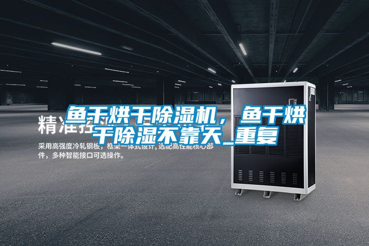 魚干烘干除濕機，魚干烘干除濕不靠天_重復