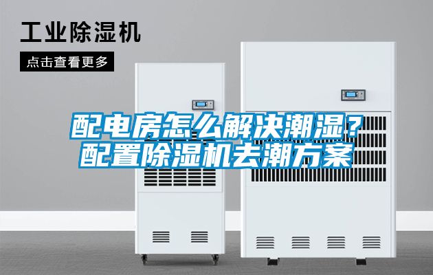 配電房怎么解決潮濕？配置除濕機去潮方案