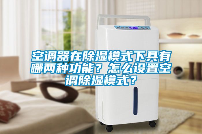 空調器在除濕模式下具有哪兩種功能？怎么設置空調除濕模式？