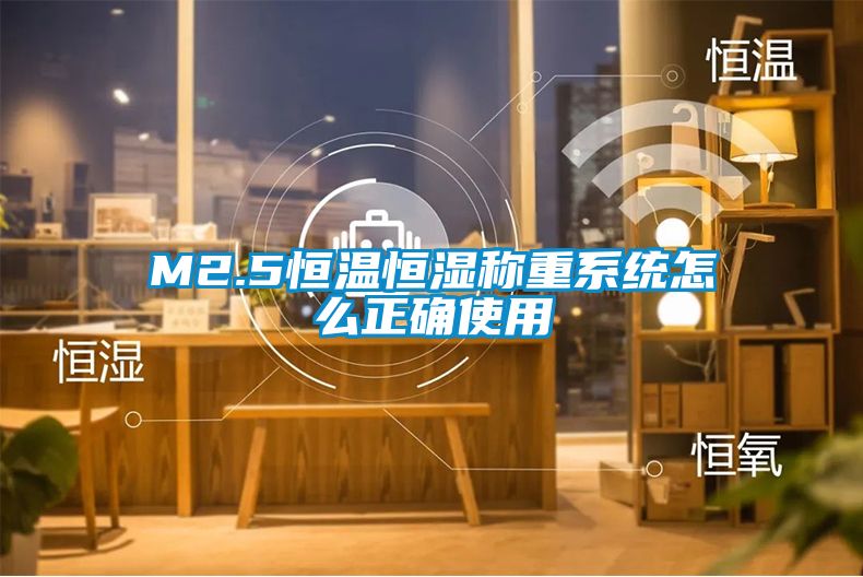 M2.5恒溫恒濕稱(chēng)重系統(tǒng)怎么正確使用