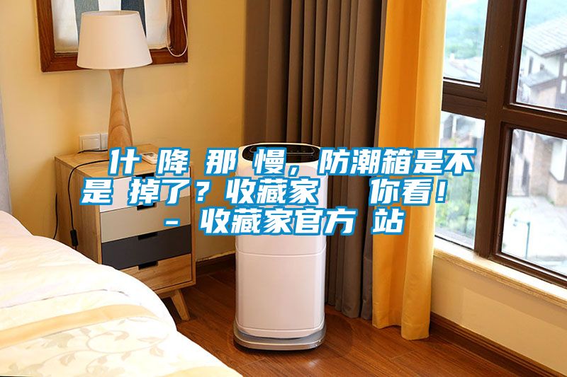 為什麼降濕那麼慢，防潮箱是不是壞掉了？收藏家實(shí)測(cè)給你看！ - 收藏家官方網(wǎng)站