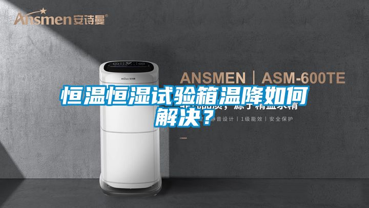 恒溫恒濕試驗箱溫降如何解決？