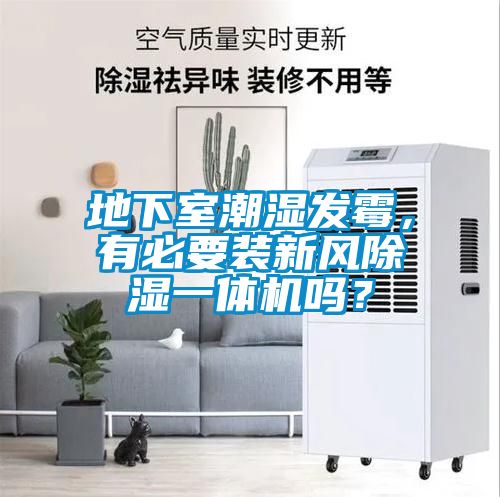 地下室潮濕發霉，有必要裝新風除濕一體機嗎？