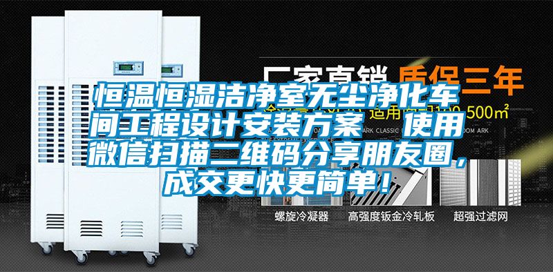 恒溫恒濕潔凈室無塵凈化車間工程設計安裝方案  使用微信掃描二維碼分享朋友圈，成交更快更簡單！
